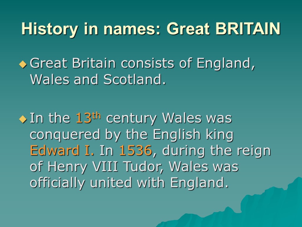 History in names: Great BRITAIN Great Britain consists of England, Wales and Scotland. In